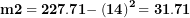 \[ \mathbf{m}\mathbf{2 = 227.71 -}\left( \mathbf{14} \right)^{\mathbf{2}}\mathbf{= 31.71}\  \]