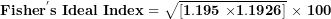 \[ \mathbf{Fishe}\mathbf{r}^{\mathbf{'}}\mathbf{s\ Ideal\ Index = \ }\sqrt{\left\lbrack \mathbf{1.195\ }\mathbf{\times}\mathbf{1.1926} \right\rbrack}\mathbf{\ }\mathbf{\times}\mathbf{\ 100}\  \]