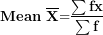\[ \mathbf{Mean\ }\overline{\mathbf{X}}\mathbf{=}\frac{\mathbf{\sum fx}}{\mathbf{\sum f}}\  \]