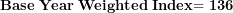\[ \mathbf{Base\ Year\ Weighted\ Index}\mathbf{= 136\ }\ \]