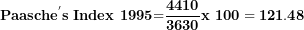 \[  \mathbf{Paasch}\mathbf{e}^{\mathbf{'}}\mathbf{s\ Index\ 1995}\mathbf{=}\frac{\mathbf{4410}}{\mathbf{3630}}\mathbf{x\ 100 = 121.48}\   \]