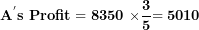 \[  \mathbf{A}^{\mathbf{'}}\mathbf{s\ Profit = 8350\ \times}\frac{\mathbf{3}}{\mathbf{5}}\mathbf{= 5010}\ \]