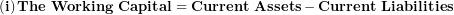   \left( \mathbf{i} \right)\mathbf{The\ Working\ Capital = Current\ Assets - Current\ Liabilities}\ 