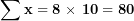 \[  \mathbf{\sum x = 8\ }\mathbf{\times}\mathbf{\ 10 = 80}\ \]
