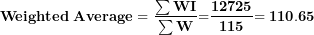 \[ \mathbf{Weighted\ Average = \ }\frac{\mathbf{\sum WI}}{\mathbf{\sum W}}\mathbf{=}\frac{\mathbf{12725}}{\mathbf{115}}\mathbf{= 110.65}\  \]
