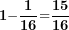 \[ \mathbf{1 -}\frac{\mathbf{1}}{\mathbf{16}}\mathbf{=}\frac{\mathbf{15}}{\mathbf{16}}\  \]