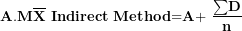 \[ \mathbf{A}\mathbf{.}\mathbf{M}\overline{\mathbf{X}}\mathbf{\ }\mathbf{Indirect}\mathbf{\ }\mathbf{Method}\mathbf{=}\mathbf{A}\mathbf{+ \ }\frac{\mathbf{\sum}\mathbf{D}}{\mathbf{n}}\ \]