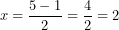 \[ x = \frac{5 - 1}{2} = \frac{4}{2} = 2\  \]