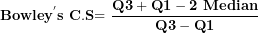\[ \mathbf{Bowle}\mathbf{y}^{\mathbf{'}}\mathbf{s\ }\mathbf{C.S}\mathbf{= \ }\frac{\mathbf{Q}\mathbf{3 + Q}\mathbf{1 - 2\ Median}}{\mathbf{Q}\mathbf{3 - Q}\mathbf{1}}\ \]