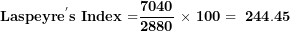 \[  \mathbf{Laspeyr}\mathbf{e}^{\mathbf{'}}\mathbf{s\ Index}\mathbf{\ }\mathbf{=}\frac{\mathbf{7040}}{\mathbf{2880}}\mathbf{\ \times \ 100 = \ 244.45}\ \]