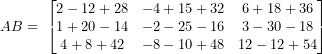 \[ AB = \ \begin{bmatrix}2 - 12 + 28 & - 4 + 15 + 32 & 6 + 18 + 36 \\1 + 20 - 14 & - 2 - 25 - 16 & 3 - 30 - 18 \\4 + 8 + 42 & - 8 - 10 + 48 & 12 - 12 + 54 \\\end{bmatrix}\ \]