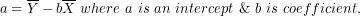 \[ a = \overline{Y} - b\overline{X}\ where\ a\ is\ an\ intercept\ \&\ b\ is\ coefficient.\  \]
