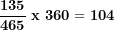 \[ \frac{\mathbf{135}}{\mathbf{465}}\mathbf{\ x\ 360 = 104}\  \]