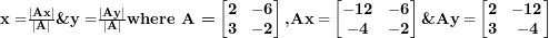  \mathbf{x =}\frac{\left| \mathbf{Ax} \right|}{\left| \mathbf{A} \right|}\textbf{\&}\mathbf{y =}\frac{\left| \mathbf{Ay} \right|}{\left| \mathbf{A} \right|}\textbf{where A =}\begin{bmatrix}\mathbf{2} & \mathbf{- 6} \\\mathbf{3} & \mathbf{- 2} \\\end{bmatrix}\textbf{,} \mathbf{Ax =}\begin{bmatrix}\mathbf{- 12} & \mathbf{- 6} \\\mathbf{- 4} & \mathbf{- 2} \\\end{bmatrix} \textbf{\&} \mathbf{Ay =}\begin{bmatrix}\mathbf{2} & \mathbf{- 12} \\\mathbf{3} & \mathbf{- 4} \\\end{bmatrix}\  