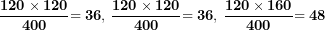 \[ \frac{\mathbf{120 \times 120}}{\mathbf{400}}\mathbf{= 36,\ }\frac{\mathbf{120 \times 120}}{\mathbf{400}}\mathbf{= 36,\ }\frac{\mathbf{120 \times 160}}{\mathbf{400}}\mathbf{= 48}\ \]