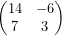  \begin{pmatrix}14 & -6 \\7 & 3 \\\end{pmatrix}\  