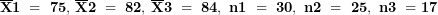 \[ \overline{\mathbf{X}}\mathbf{1\ = \ 75,\ }\overline{\mathbf{X}}\mathbf{2\ = \ 82,\ }\overline{\mathbf{X}}\mathbf{3\ = \ 84,\ n}\mathbf{1\ = \ 30,\ n}\mathbf{2\ = \ 25,\ n}\mathbf{3\ = 17}\  \]
