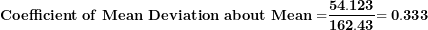 \[  \mathbf{Coefficient\ of\ Mean\ Deviation\ about\ Mean =}\frac{\mathbf{54.123}}{\mathbf{162.43}}\mathbf{= 0.333}\ \]