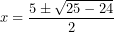 \[ x = \frac{5 \pm \sqrt{25 - 24}}{2}\  \]
