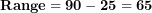 \[ \mathbf{Range = 90 - 25 = 65}\  \]