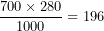 \[  \frac{700 \times 280}{1000} = 196\  \]