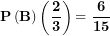 \[ \mathbf{P}\left( \mathbf{B} \right)\left( \frac{\mathbf{2}}{\mathbf{3}} \right)\mathbf{= \ }\frac{\mathbf{6}}{\mathbf{15}}\ \]