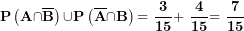 \[ \mathbf{P}\left( \mathbf{A \cap}\overline{\mathbf{B}} \right)\mathbf{\cup P}\left( \overline{\mathbf{A}}\mathbf{\cap B} \right)\mathbf{= \ }\frac{\mathbf{3}}{\mathbf{15}}\mathbf{+ \ }\frac{\mathbf{4}}{\mathbf{15}}\mathbf{= \ }\frac{\mathbf{7}}{\mathbf{15}}\ \]