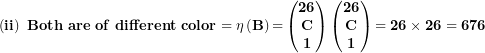 \[  \left( \mathbf{ii} \right)\mathbf{\ Both\ are\ of\ different\ color = \eta}\left( \mathbf{B} \right)\mathbf{=}\begin{pmatrix}\mathbf{26} \\\mathbf{C} \\\mathbf{1} \\\end{pmatrix}\begin{pmatrix}\mathbf{26} \\\mathbf{C} \\\mathbf{1} \\\end{pmatrix}\mathbf{= 26 \times 26 = 676}\  \]