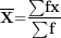 \[ \overline{\mathbf{X}}\mathbf{=}\frac{\mathbf{\sum}\mathbf{fx}}{\mathbf{\sum}\mathbf{f}}\ \]