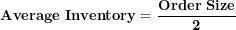 \[ \mathbf{Average\ Inventory = \ }\frac{\mathbf{Order\ Size}}{\mathbf{2}}\  \]
