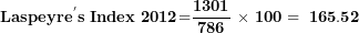 \[ \mathbf{Laspeyr}\mathbf{e}^{\mathbf{'}}\mathbf{s\ Index\ 2012}\mathbf{=}\frac{\mathbf{1301}}{\mathbf{786}}\mathbf{\ \times \ 100 = \ 165.52}\  \]