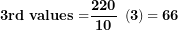 \[  \mathbf{3}\mathbf{rd\ values =}\frac{\mathbf{220}}{\mathbf{10}}\mathbf{\ }\left( \mathbf{3} \right)\mathbf{= 66}\ \]