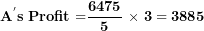 \[ \mathbf{A}^{\mathbf{'}}\mathbf{s\ Profit =}\frac{\mathbf{6475}}{\mathbf{5}}\mathbf{\ \times \ 3 = 3885}\  \]