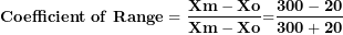 \[ \mathbf{Coefficient\ of\ Range = \ }\frac{\mathbf{Xm - Xo}}{\mathbf{Xm - Xo}}\mathbf{=}\frac{\mathbf{300 - 20}}{\mathbf{300 + 20}}\  \]