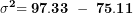 \[ \mathbf{\sigma}^{\mathbf{2}}\mathbf{= 97.33\ -\ 75.11\ }\ \]