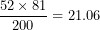 \[ \frac{52 \times 81}{200} = 21.06\ \]