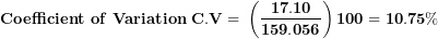 \[ \mathbf{Coefficient\ of\ Variation\ C.V = \ }\left( \frac{\mathbf{17.10}}{\mathbf{159.056}} \right)\mathbf{100 = 10.75\%}\  \]