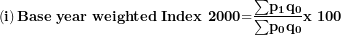 \[ \left( \mathbf{i} \right)\mathbf{Base\ year\ weighted}\mathbf{\ }\mathbf{Index}\mathbf{\ 2000}\mathbf{=}\frac{\mathbf{\sum}\mathbf{p}_{\mathbf{1}}\mathbf{q}_{\mathbf{0}}}{\mathbf{\sum}\mathbf{p}_{\mathbf{0}}\mathbf{q}_{\mathbf{0}}}\mathbf{x\ 100}\ \]