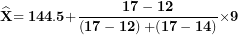 \[ \widehat{\mathbf{X}}\mathbf{= 144.5 +}\frac{\mathbf{17 - 12}}{\left( \mathbf{17 - 12} \right)\mathbf{+ (17 - 14)}}\mathbf{\times 9}\ \]