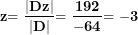 \[ \mathbf{z}\mathbf{= \ }\frac{\left| \mathbf{Dz} \right|}{\left| \mathbf{D} \right|}\mathbf{= \ }\frac{\mathbf{192}}{\mathbf{-}\mathbf{64}}\mathbf{= \ }\mathbf{-}\mathbf{3}\  \]