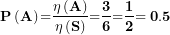 \[ \mathbf{P}\left( \mathbf{A} \right)\mathbf{=}\frac{\mathbf{\eta}\left( \mathbf{A} \right)}{\mathbf{\eta}\left( \mathbf{S} \right)}\mathbf{=}\frac{\mathbf{3}}{\mathbf{6}}\mathbf{=}\frac{\mathbf{1}}{\mathbf{2}}\mathbf{= 0.5}\  \]