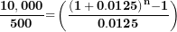\[ \frac{\mathbf{10,000}}{\mathbf{500}}\mathbf{=}\left( \frac{\mathbf{(1 + 0.0125)}^{\mathbf{n}}\mathbf{- 1}}{\mathbf{0.0125}} \right)\  \]