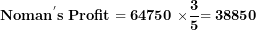\[  \mathbf{Noman}^{\mathbf{'}}\mathbf{s\ Profit = 64750\ \times}\frac{\mathbf{3}}{\mathbf{5}}\mathbf{= 38850}\ \]