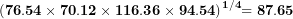 \[ \mathbf{(76.54 \times 70.12 \times 116.36 \times 94.54)}^{\mathbf{1/4}}\mathbf{= 87.65}\ \]