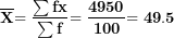 \[ \overline{\mathbf{X}}\mathbf{= \ }\frac{\mathbf{\sum fx}}{\mathbf{\sum f}}\mathbf{=}\mathbf{\ }\frac{\mathbf{4950}}{\mathbf{100}}\mathbf{= 49.5}\ \]