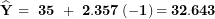 \[ \widehat{\mathbf{Y}}\mathbf{\ = \ 35\ + \ 2.357}\left( \mathbf{- 1} \right)\mathbf{= 32.643}\  \]