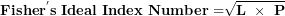 \[ \mathbf{Fishe}\mathbf{r}^{\mathbf{'}}\mathbf{s\ Ideal\ Index\ Number =}\sqrt{\mathbf{L\ \times \ P}}\  \]