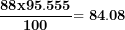 \[ \frac{\mathbf{88}\mathbf{x}\mathbf{95.555}}{\mathbf{100}}\mathbf{= 84.08}\  \]