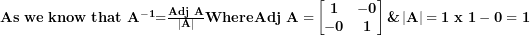  \mathbf{As\ we\ know\ that\ }\mathbf{A}^{\mathbf{- 1}}\mathbf{=}\frac{\mathbf{Adj\ A}}{\left| \mathbf{A} \right|}\textbf{Where} \mathbf{Adj\ A =}\begin{bmatrix}\mathbf{1} & \mathbf{- 0} \\\mathbf{- 0} & \mathbf{1} \\\end{bmatrix} \textbf{\&}\left| \mathbf{A} \right|\mathbf{= 1\ x\ 1 - 0 = 1}\  