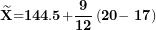 \[  \widetilde{\mathbf{X}}\mathbf{=}\mathbf{144.5}\mathbf{+}\frac{\mathbf{9}}{\mathbf{12}}\left( \mathbf{20}\mathbf{- \ }\mathbf{17} \right)\ \]
